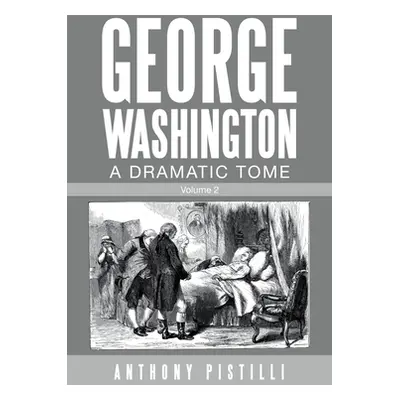 "George Washington, a Dramatic Tome: Volume 2" - "" ("Pistilli Anthony")