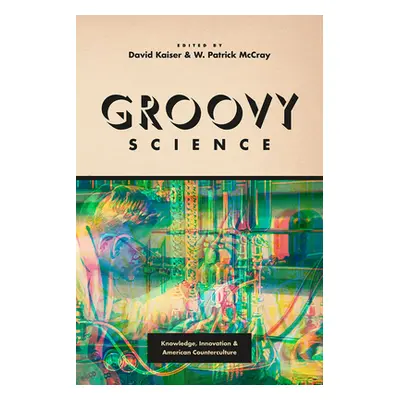 "Groovy Science: Knowledge, Innovation, and American Counterculture" - "" ("Kaiser David")