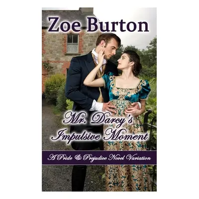 "Mr. Darcy's Impulsive Moment: A Pride & Prejudice Novel Variation" - "" ("Burton Zoe")