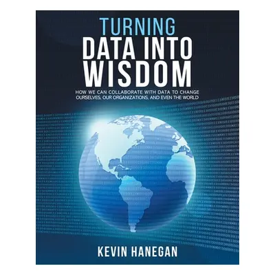 "Turning Data into Wisdom: How We Can Collaborate with Data to Change Ourselves, Our Organizatio