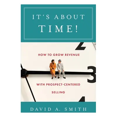 "It's About Time!: How to Grow Revenue with Prospect-Centered Selling" - "" ("Smith David A.")