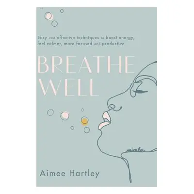 "Breathe Well: Easy and Effective Techniques to Boost Energy, Feel Calmer, More Focused and Prod