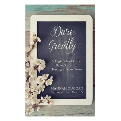 "Dare Greatly: A High School Girl's Bible Study on Thriving in Your Teens" - "" ("Duggan Hannah"