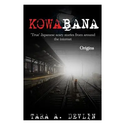 "Kowabana: 'true' Japanese Scary Stories from Around the Internet: Origins" - "" ("Devlin Tara a