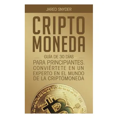 "Criptomoneda: Gua de 30 Das Para Principiantes Conviertete En Un Experto En El Mundo de la Crip