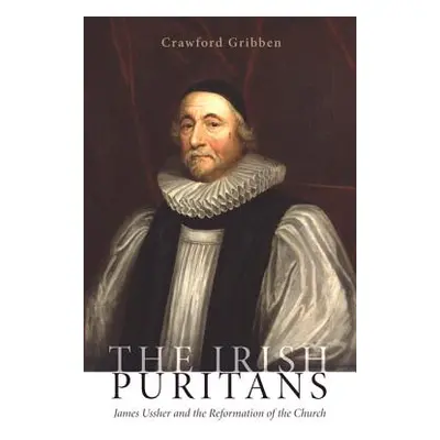 "The Irish Puritans: James Ussher and the Reformation of the Church" - "" ("Gribben Crawford")