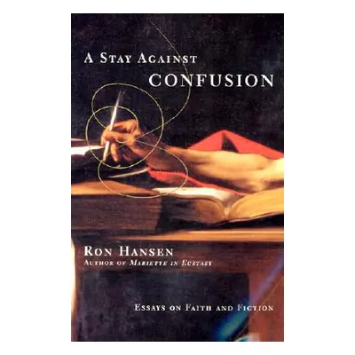 "A Stay Against Confusion: Essays on Faith and Fiction" - "" ("Hansen Ron")