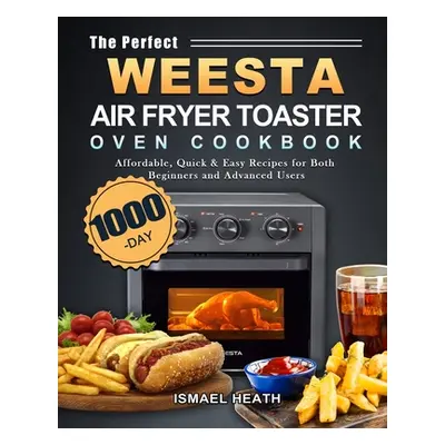 "The Perfect WEESTA Air Fryer Toaster Oven Cookbook: 1000-Day Affordable, Quick & Easy Recipes f