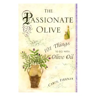 The Passionate Olive: 101 Things to Do with Olive Oil (Firenze Carol)