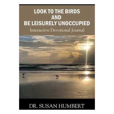 "Look to the Birds and Be Leisurely Unoccupied: Interactive Devotional Journal" - "" ("Humbert S