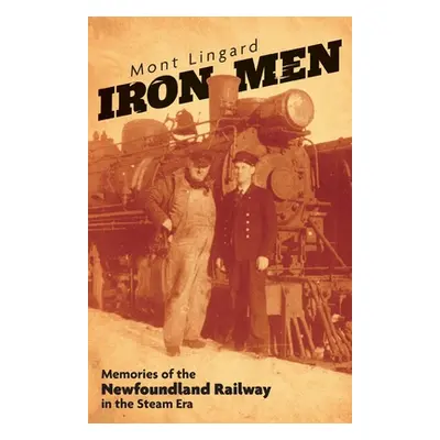 "Iron Men: Memories of the Newfoundland Railway in the Steam Era" - "" ("Lingard Mont")