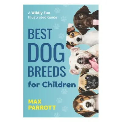 "Best Dog Breeds For Children: A wildly fun illustrated guide" - "" ("Parrott Max")