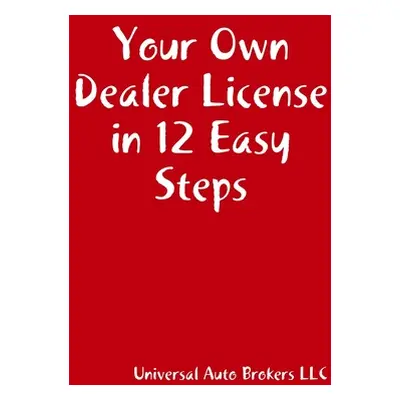 "Your Own Dealer License in 12 Easy Steps" - "" ("Universal Auto Brokers")