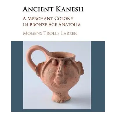 "Ancient Kanesh: A Merchant Colony in Bronze Age Anatolia" - "" ("Larsen Mogens Trolle")