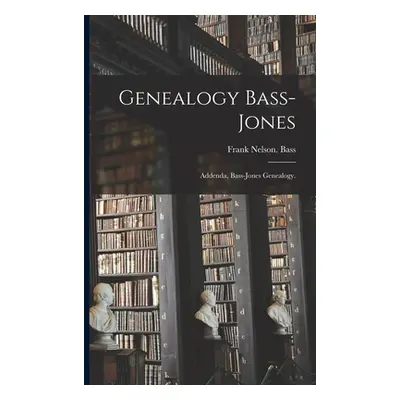 Genealogy Bass-Jones: Addenda, Bass-Jones Genealogy. (Bass Frank Nelson)