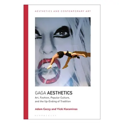 "Gaga Aesthetics: Art, Fashion, Popular Culture, and the Up-Ending of Tradition" - "" ("Geczy Ad