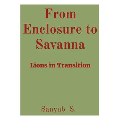 "From Enclosure to Savanna: Lions in Transition" - "" ("S Sanyub")