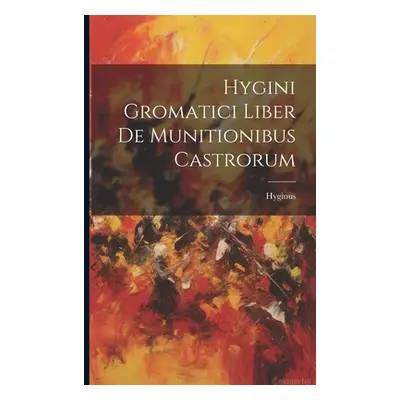 "Hygini Gromatici Liber De Munitionibus Castrorum" - "" ("Hyginus")