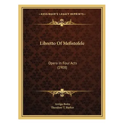 "Libretto Of Mefistofele: Opera In Four Acts (1908)" - "" ("Boito Arrigo")