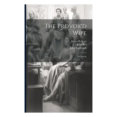 "The Provok'd Wife: A Comedy" - "" ("Vanbrugh John")