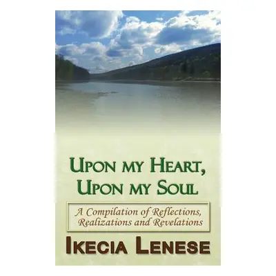 "Upon My Heart, Upon My Soul: A Compilation of Reflections, Realizations and Revelations" - "" (