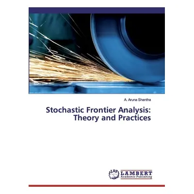 "Stochastic Frontier Analysis: Theory and Practices" - "" ("Shantha A. Aruna")