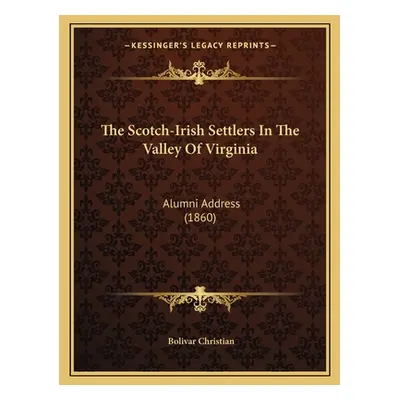 "The Scotch-Irish Settlers In The Valley Of Virginia: Alumni Address (1860)" - "" ("Christian Bo