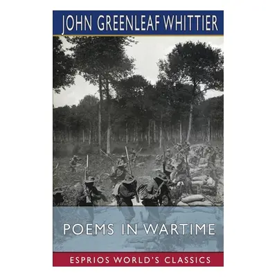 "Poems in Wartime (Esprios Classics)" - "" ("Whittier John Greenleaf")