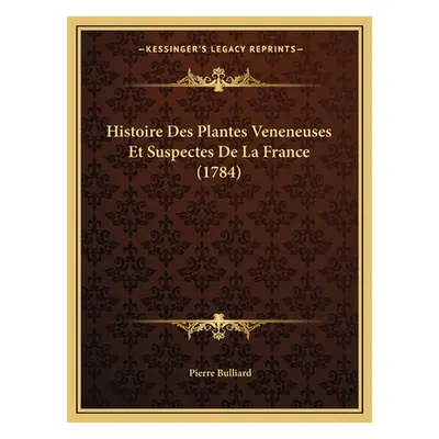 "Histoire Des Plantes Veneneuses Et Suspectes De La France (1784)" - "" ("Bulliard Pierre")