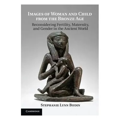 "Images of Woman and Child from the Bronze Age: Reconsidering Fertility, Maternity, and Gender i