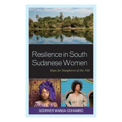 "Resilience in South Sudanese Women: Hope for Daughters of the Nile" - "" ("Wanga-Odhiambo Godri