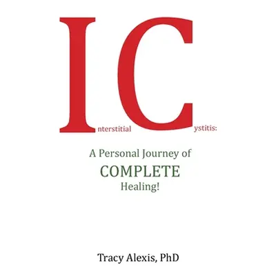 "Interstitial Cystitis: A Personal Journey of Complete Healing!" - "" ("Alexis Tracy")