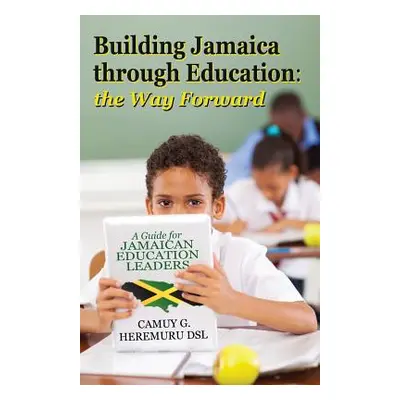 "Building Jamaica Through Education: The Way Forward: A Guide for Jamaican Education Leaders" - 