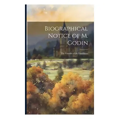 "Biographical Notice of M. Godin: The Founder of the Familistere" - "" ("Anonymous")