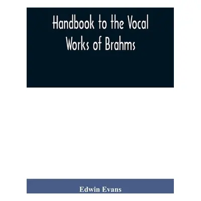 "Handbook to the vocal works of Brahms; preceded by a didactic section and followed by copious t