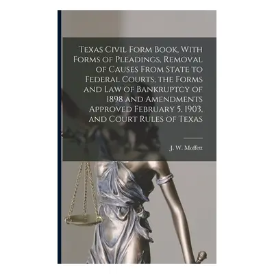 "Texas Civil Form Book, With Forms of Pleadings, Removal of Causes From State to Federal Courts,