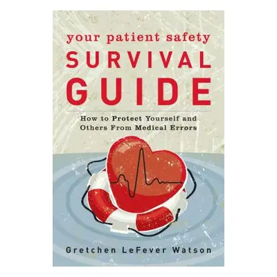 "Your Patient Safety Survival Guide: How to Protect Yourself and Others from Medical Errors" - "