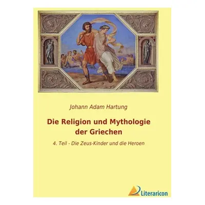 "Die Religion und Mythologie der Griechen: 4. Teil - Die Zeus-Kinder und die Heroen" - "" ("Hart