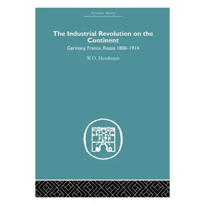 "Industrial Revolution on the Continent: Germany, France, Russia 1800-1914" - "" ("Henderson W. 