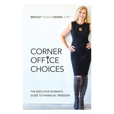 "Corner Office Choices: The Executive Woman's Guide to Financial Freedom" - "" ("Grimes Bridget 