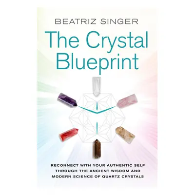 "Crystal Blueprint: Reconnect with Your Authentic Self Through the Ancient Wisdom and Modern Sci