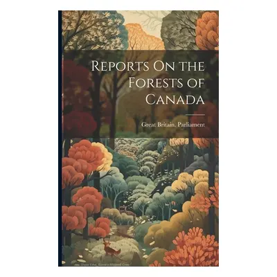 "Reports On the Forests of Canada" - "" ("Great Britain Parliament")