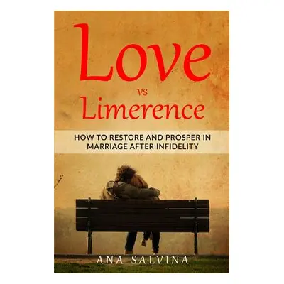 "Love VS Limerence: How to Restore and Prosper in Marriage after Infidelity" - "" ("Salvina Ana"