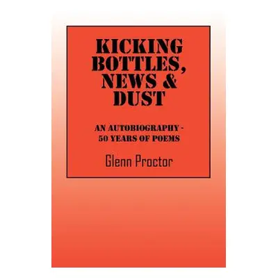 "Kicking Bottles, News & Dust: An Autobiography - 50 Years of Poems" - "" ("Proctor Glenn")