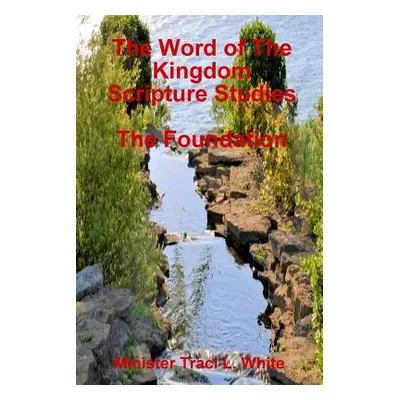 "The Word of The Kingdom Scripture Studies The Foundation" - "" ("White Minister Traci L.")