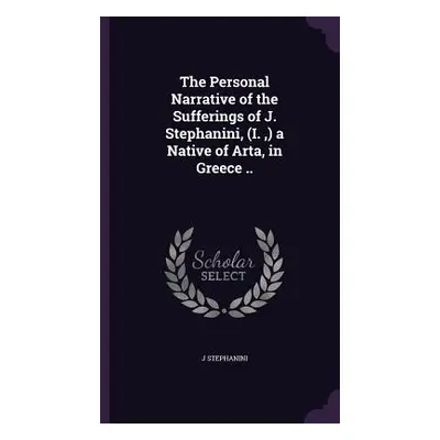 "The Personal Narrative of the Sufferings of J. Stephanini, (I., ) a Native of Arta, in Greece .