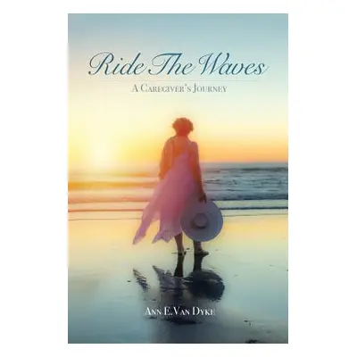 "Ride the Waves: A Caregiver's Journey" - "" ("Van Dyke Ann E.")