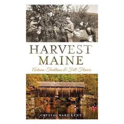 "Harvest Maine: Autumn Traditions & Fall Flavors" - "" ("Kent Crystal Ward")