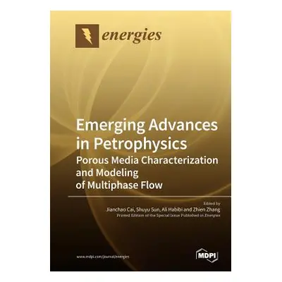 "Emerging Advances in Petrophysics: Porous Media Characterization and Modeling of Multiphase Flo