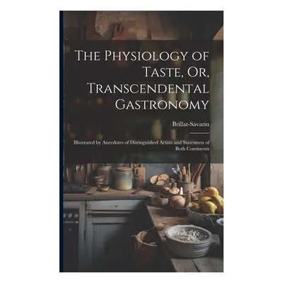 "The Physiology of Taste, Or, Transcendental Gastronomy: Illustrated by Anecdotes of Distinguish